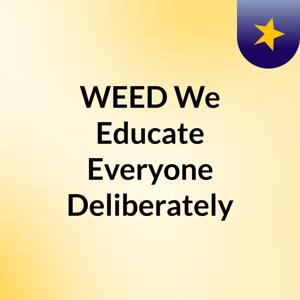 WEED    We Educate Everyone Deliberately