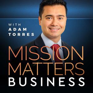 Mission Matters Business Podcast with Adam Torres by Adam Torres