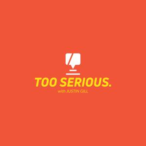 TOO SERIOUS. with Justin Gill