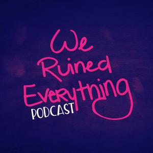 We Ruined Everything Podcast