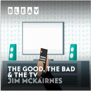 Bleav: The Good, The Bad & The TV