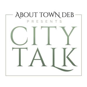 About Town Deb Presents City Talk