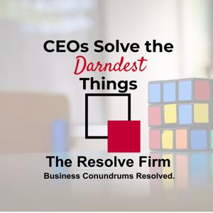 CEOs Solve The Darndest Things (Podcast by The Resolve Firm)