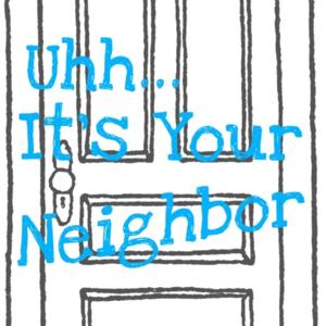 Uhh, It's Your Neighbor