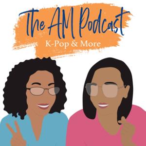 The AM Podcast: K-Pop & More by The AM Podcast