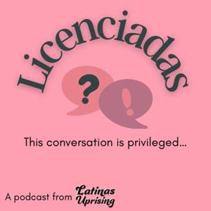 Licenciadas, a podcast from Latinas Uprising