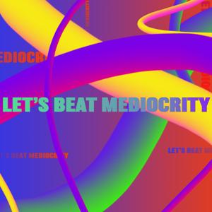 Let's beat Mediocrity