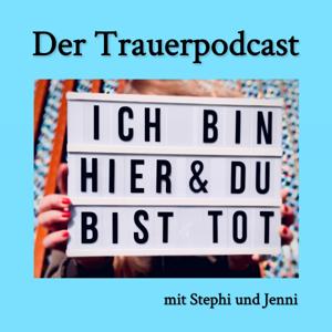 Ich bin hier und du bist tot. Der Trauerpodcast.