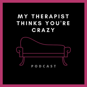 My Therapist Thinks You're Crazy