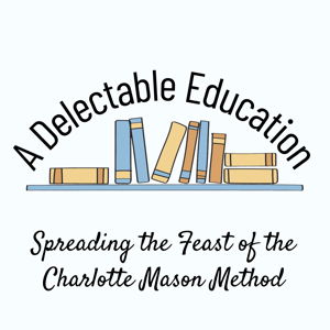 A Delectable Education Charlotte Mason Podcast by Liz Cottrill, Emily Kiser and Nicole Williams