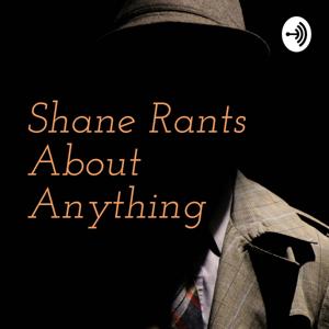 Shane Rants About Anything