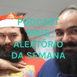 PODCAST MAIS ALEATÓRIO DA SEMANA