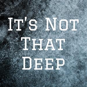 It’s Not That Deep
