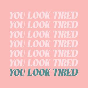 You Look Tired