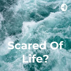 Scared Of Life?