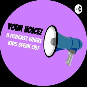 Your Voice! A podcast where kids speak out