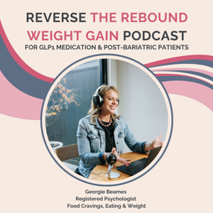 Reverse The Rebound Weight Gain Podcast by Georgie Beames, Psychologist Weight Loss Surgery & Weight Loss Medications