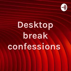 Desktop Break Confessions