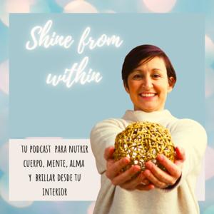 SHINE FROM WITHIN - Tu podcast para nutrir cuerpo, mente, alma 
y brillar desde tu interior