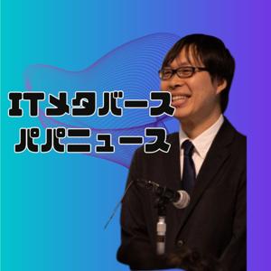 ITメタバースパパニュース【ITとメタバースを楽しく学ぶラジオ】