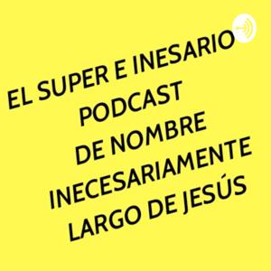 El Súper Inecesario Podcast De Nombre Largo De Jesús