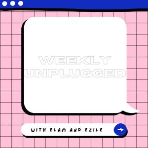 Weekly Unplugged With Elam and Ezile