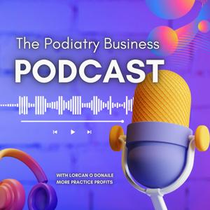 The Podiatry Business Podcast by Lorcan O Donaile, Podiatry Business Coach & Clinic Podiatrist