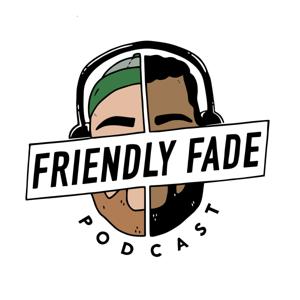 Friendly Fade Podcast