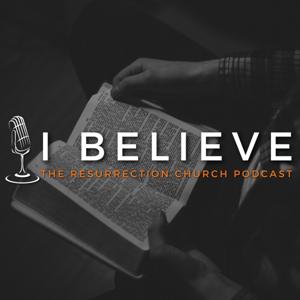 I Believe (The Resurrection Church Podcast)