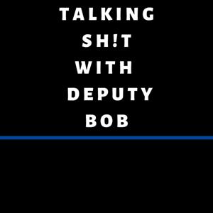 Talking Sh!t with Deputy Bob