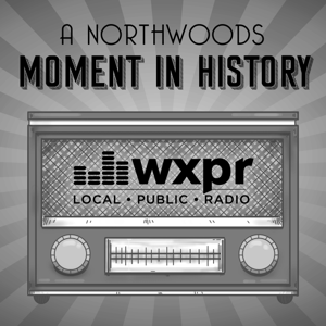 WXPR A Northwoods Moment In History by WXPR Public Radio