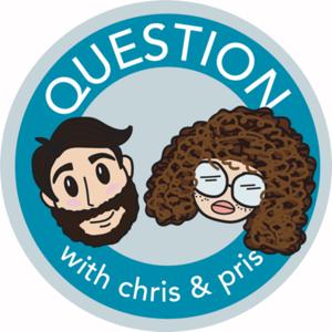 Question with Chris and Pris