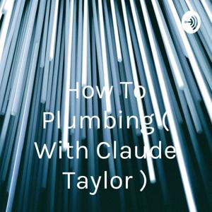 How To Plumbing ( With Claude Taylor )