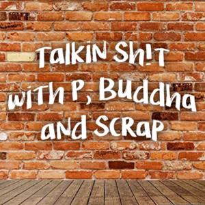 Talkin Sh!t with P, Buddha and Scrap