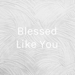 Blessed Like You