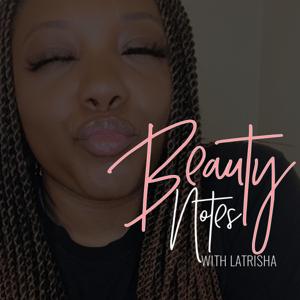 Beauty Notes with Latrisha