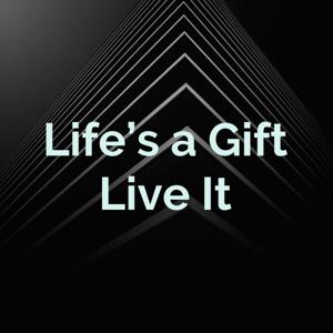 Life's a Gift Live It