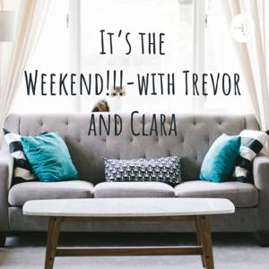 It's the Weekend!!!-with Trevor and Clara