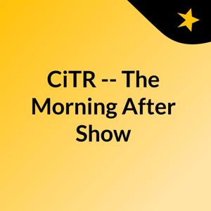 CiTR -- The Morning After Show