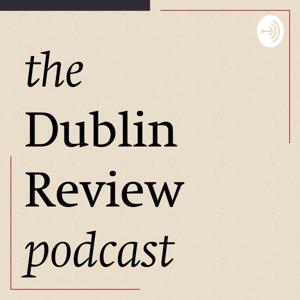 THE DUBLIN REVIEW PODCAST by The Dublin Review Podcast