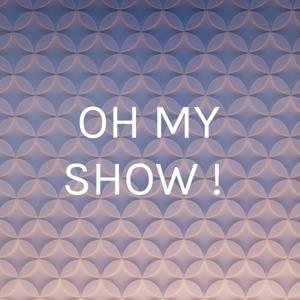 OH MY SHOW !