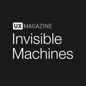 Invisible Machines podcast by UX Magazine by Invisible Machines