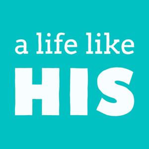 A Life Like His: A Come Follow Me Podcast