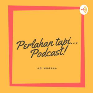 Perlahan Tapi Podcast!