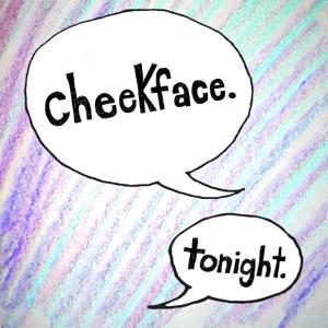 Cheekface. Tonight.