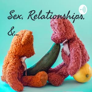 Sex, Relationships, &...