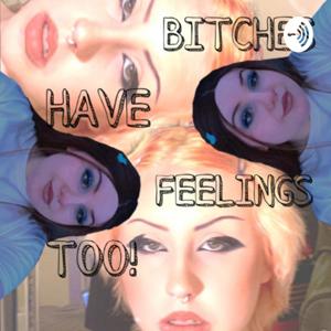 Bitches Have Feelings Too!