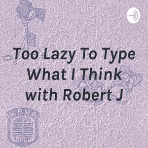 Too Lazy To Type What I Think with Robert J