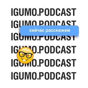 IGUMO.PODCAST - Сейчас расскажем