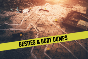 Besties & Body Dumps